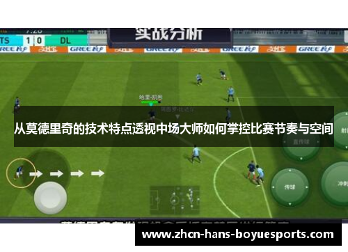 从莫德里奇的技术特点透视中场大师如何掌控比赛节奏与空间