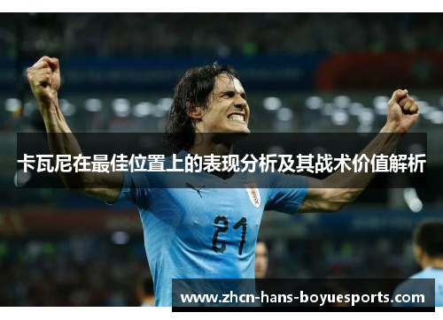 卡瓦尼在最佳位置上的表现分析及其战术价值解析
