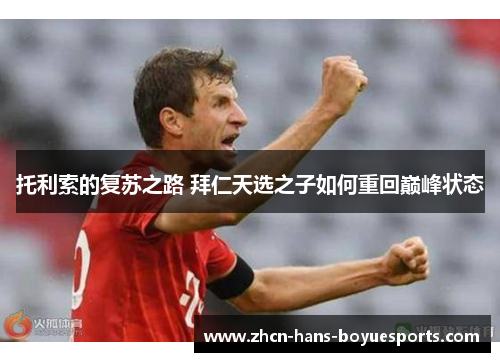 托利索的复苏之路 拜仁天选之子如何重回巅峰状态