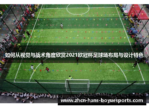 如何从视觉与战术角度欣赏2021欧冠杯足球场布局与设计特色