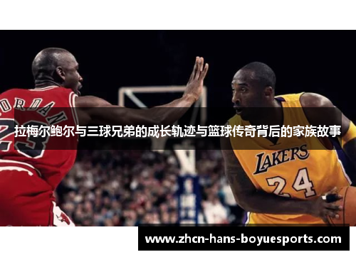 拉梅尔鲍尔与三球兄弟的成长轨迹与篮球传奇背后的家族故事
