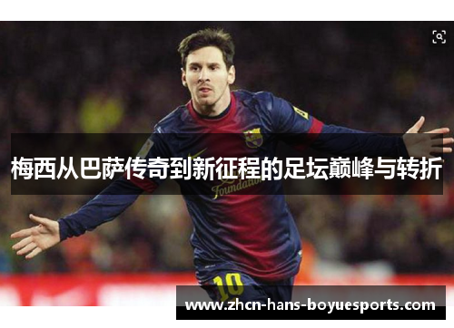 梅西从巴萨传奇到新征程的足坛巅峰与转折