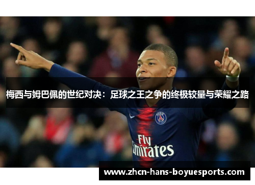 梅西与姆巴佩的世纪对决：足球之王之争的终极较量与荣耀之路