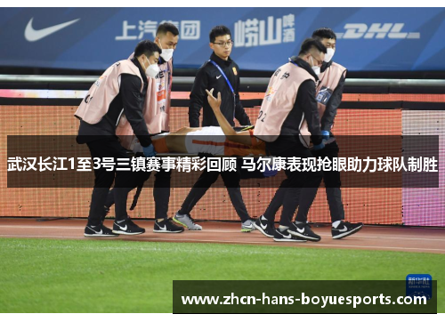 武汉长江1至3号三镇赛事精彩回顾 马尔康表现抢眼助力球队制胜