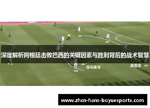 深度解析阿根廷击败巴西的关键因素与胜利背后的战术智慧