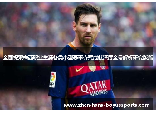 全面探索梅西职业生涯各类小型赛事夺冠成就深度全景解析研究版篇