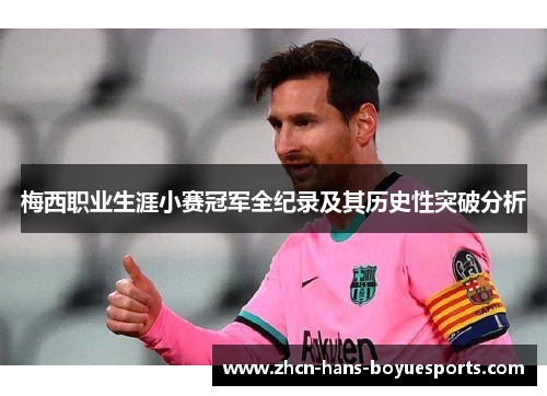 梅西职业生涯小赛冠军全纪录及其历史性突破分析