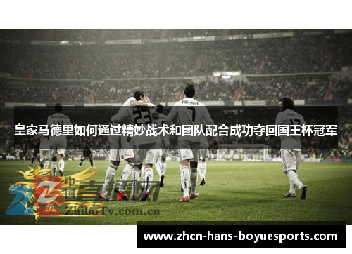 皇家马德里如何通过精妙战术和团队配合成功夺回国王杯冠军