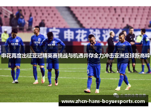 申花再度出征亚冠精英赛挑战与机遇并存全力冲击亚洲足球新高峰