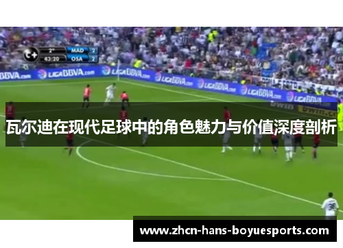 瓦尔迪在现代足球中的角色魅力与价值深度剖析
