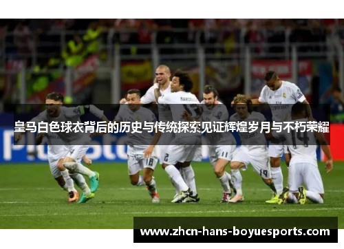 皇马白色球衣背后的历史与传统探索见证辉煌岁月与不朽荣耀