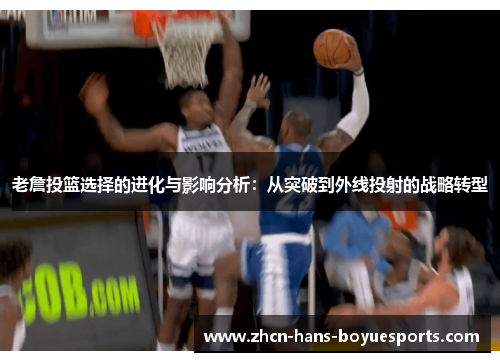 老詹投篮选择的进化与影响分析：从突破到外线投射的战略转型