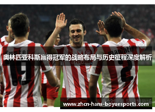 奥林匹亚科斯赢得冠军的战略布局与历史征程深度解析