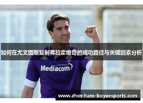 如何在尤文图斯复制弗拉霍维奇的成功路径与关键因素分析