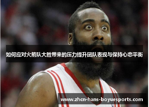 如何应对火箭队大胜带来的压力提升团队表现与保持心态平衡