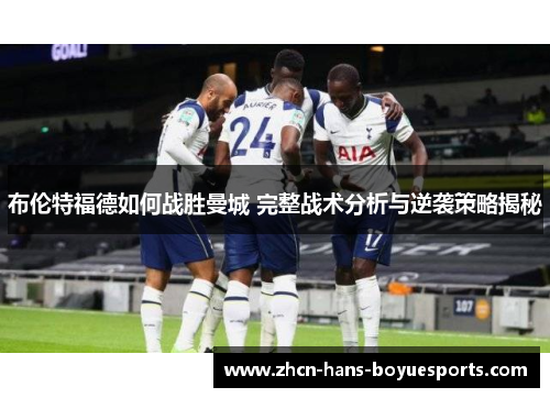 布伦特福德如何战胜曼城 完整战术分析与逆袭策略揭秘