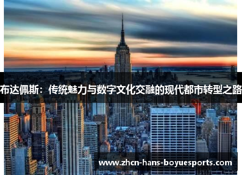 布达佩斯：传统魅力与数字文化交融的现代都市转型之路