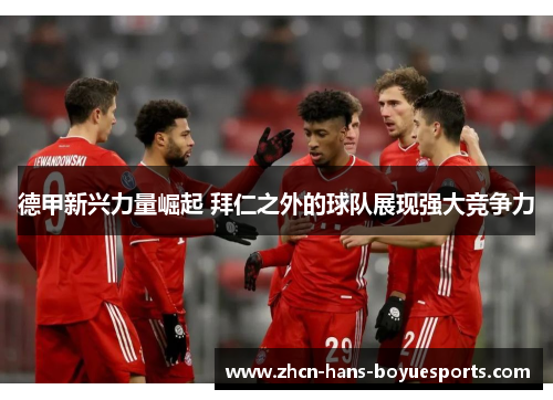 德甲新兴力量崛起 拜仁之外的球队展现强大竞争力