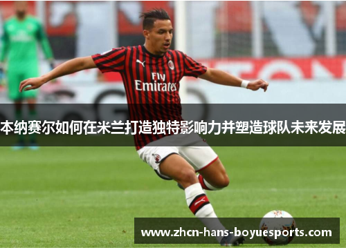 本纳赛尔如何在米兰打造独特影响力并塑造球队未来发展