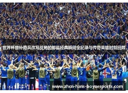 世界杯替补奇兵改写战局的那些经典瞬间全纪录与传奇英雄时刻回顾