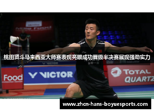 桃田贤斗马来西亚大师赛表现亮眼成功晋级半决赛展现强劲实力