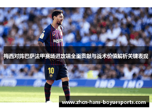 梅西对阵巴萨法甲赛场进攻端全面贡献与战术价值解析关键表现
