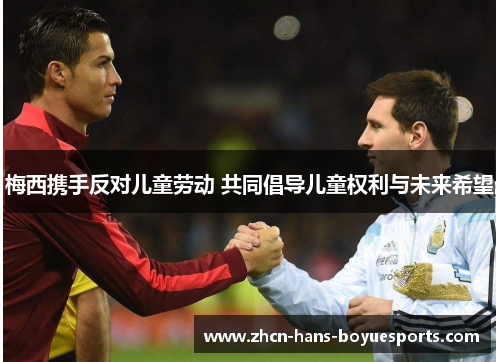 梅西携手反对儿童劳动 共同倡导儿童权利与未来希望