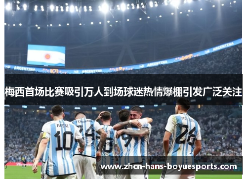 梅西首场比赛吸引万人到场球迷热情爆棚引发广泛关注