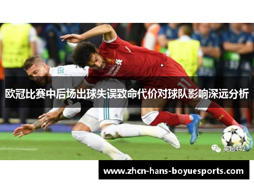 欧冠比赛中后场出球失误致命代价对球队影响深远分析