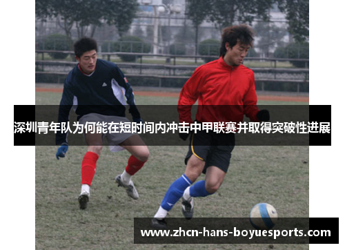 深圳青年队为何能在短时间内冲击中甲联赛并取得突破性进展