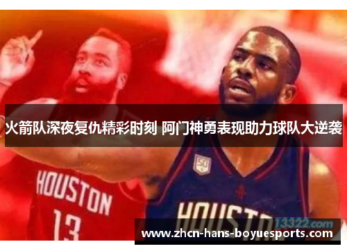 火箭队深夜复仇精彩时刻 阿门神勇表现助力球队大逆袭