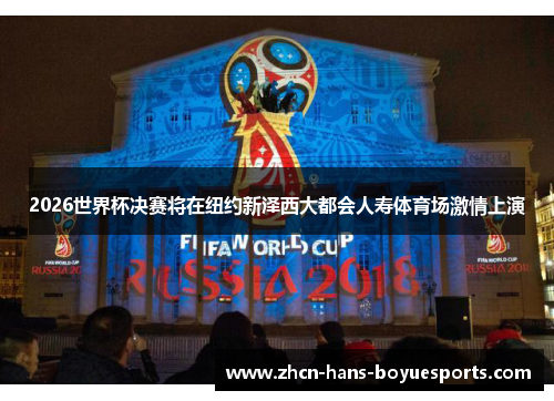2026世界杯决赛将在纽约新泽西大都会人寿体育场激情上演