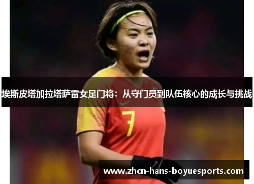 埃斯皮塔加拉塔萨雷女足门将：从守门员到队伍核心的成长与挑战