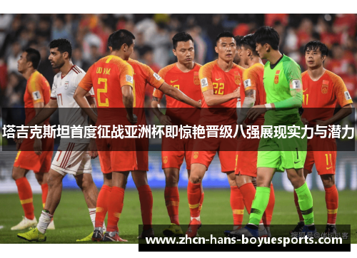 塔吉克斯坦首度征战亚洲杯即惊艳晋级八强展现实力与潜力