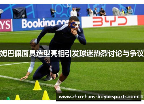 姆巴佩面具造型亮相引发球迷热烈讨论与争议