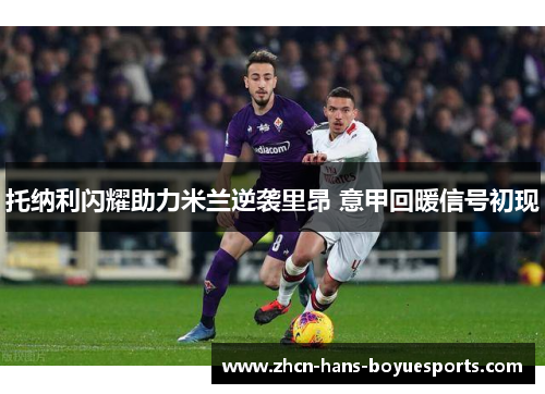 托纳利闪耀助力米兰逆袭里昂 意甲回暖信号初现