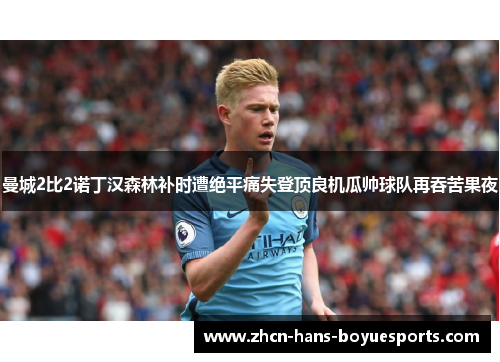 曼城2比2诺丁汉森林补时遭绝平痛失登顶良机瓜帅球队再吞苦果夜