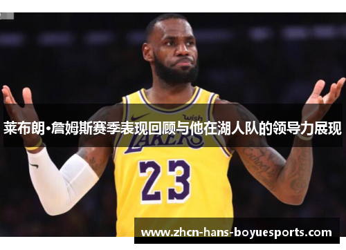 莱布朗·詹姆斯赛季表现回顾与他在湖人队的领导力展现