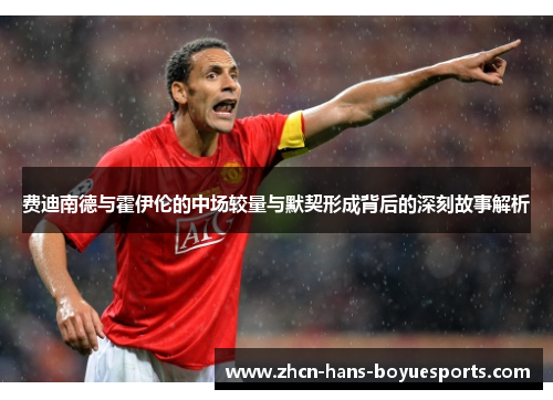 费迪南德与霍伊伦的中场较量与默契形成背后的深刻故事解析