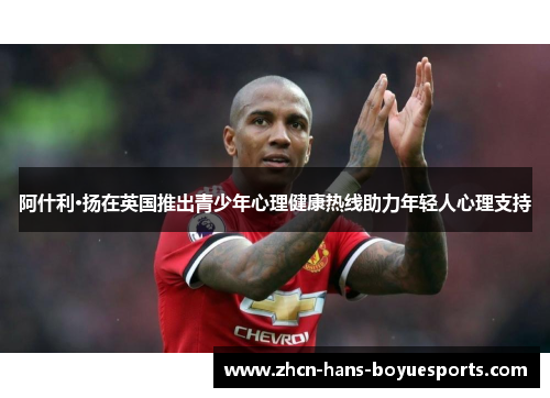 阿什利·扬在英国推出青少年心理健康热线助力年轻人心理支持