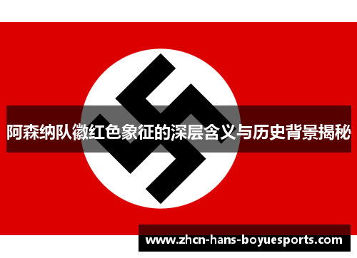 阿森纳队徽红色象征的深层含义与历史背景揭秘