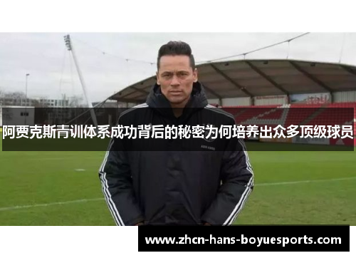 阿贾克斯青训体系成功背后的秘密为何培养出众多顶级球员